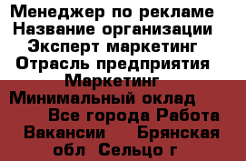 Менеджер по рекламе › Название организации ­ Эксперт-маркетинг › Отрасль предприятия ­ Маркетинг › Минимальный оклад ­ 50 000 - Все города Работа » Вакансии   . Брянская обл.,Сельцо г.